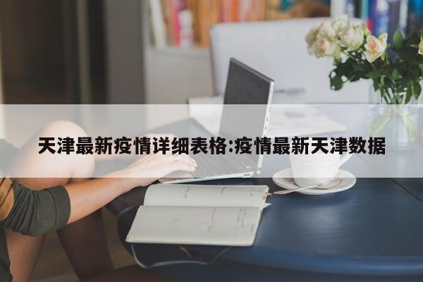 天津最新疫情详细表格：疫情最新天津数据