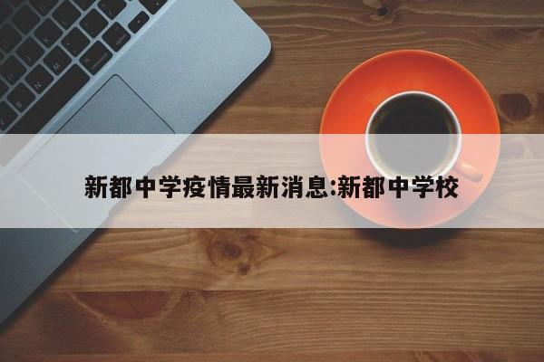 新都中学疫情最新消息：新都中学校