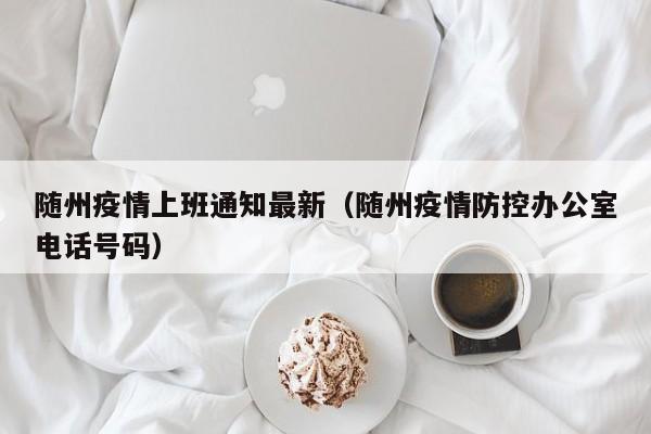随州疫情上班通知最新（随州疫情防控办公室电话号码）
