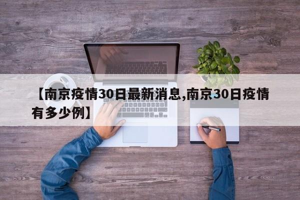 【南京疫情30日最新消息,南京30日疫情有多少例】