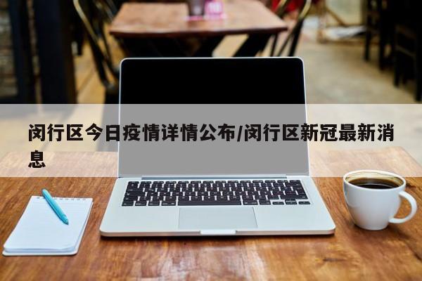 闵行区今日疫情详情公布／闵行区新冠最新消息