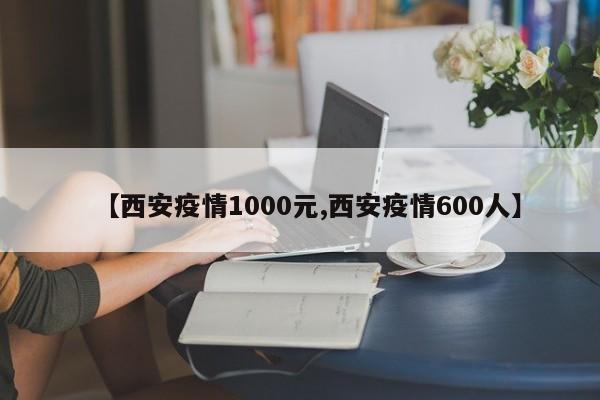 【西安疫情1000元,西安疫情600人】
