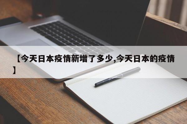 【今天日本疫情新增了多少,今天日本的疫情】