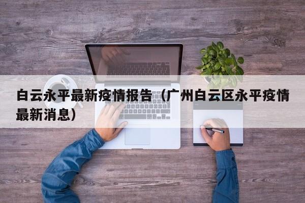 白云永平最新疫情报告（广州白云区永平疫情最新消息）