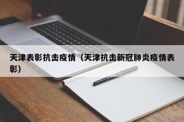 天津表彰抗击疫情（天津抗击新冠肺炎疫情表彰）
