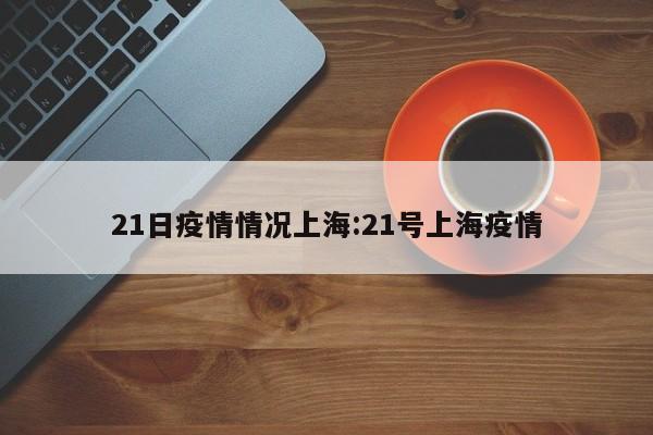 21日疫情情况上海：21号上海疫情