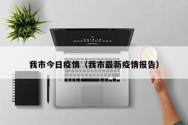我市今日疫情（我市最新疫情报告）