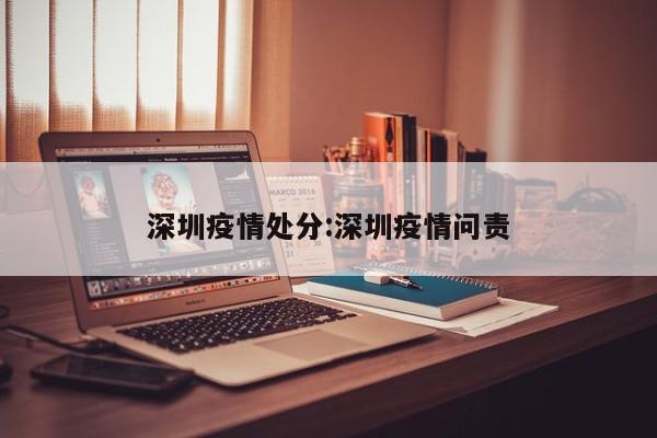 深圳疫情处分：深圳疫情问责