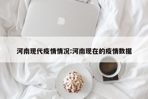 河南现代疫情情况：河南现在的疫情数据