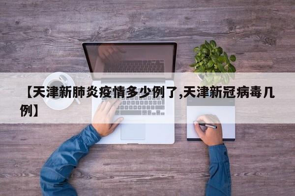 【天津新肺炎疫情多少例了,天津新冠病毒几例】