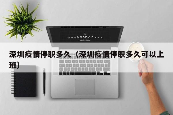 深圳疫情停职多久（深圳疫情停职多久可以上班）