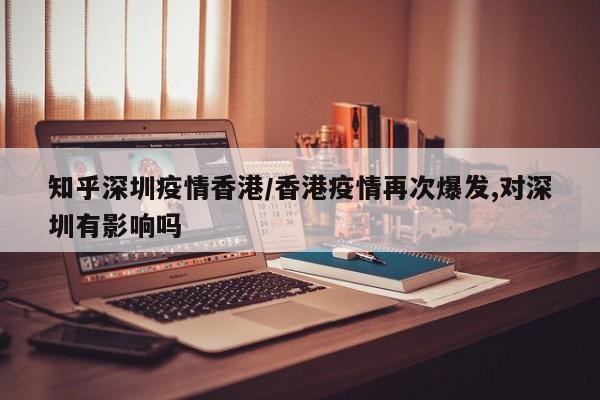 知乎深圳疫情香港／香港疫情再次爆发,对深圳有影响吗