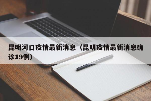 昆明河口疫情最新消息（昆明疫情最新消息确诊19例）