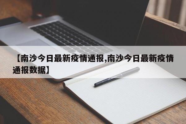 【南沙今日最新疫情通报,南沙今日最新疫情通报数据】