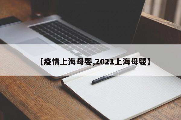 【疫情上海母婴,2021上海母婴】