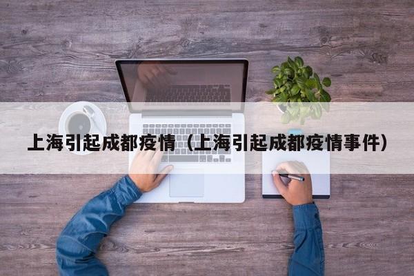 上海引起成都疫情（上海引起成都疫情事件）