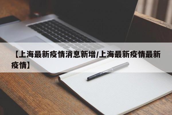 【上海最新疫情消息新增／上海最新疫情最新疫情】
