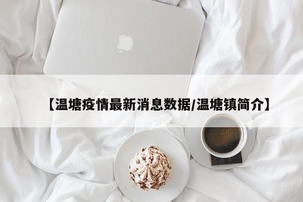 【温塘疫情最新消息数据／温塘镇简介】