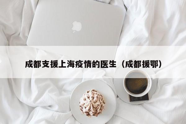 成都支援上海疫情的医生（成都援鄂）