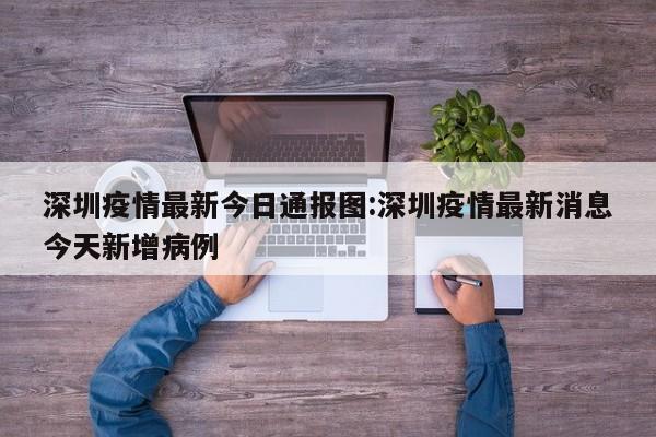 深圳疫情最新今日通报图：深圳疫情最新消息今天新增病例