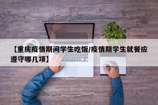 【重庆疫情期间学生吃饭／疫情期学生就餐应遵守哪几项】