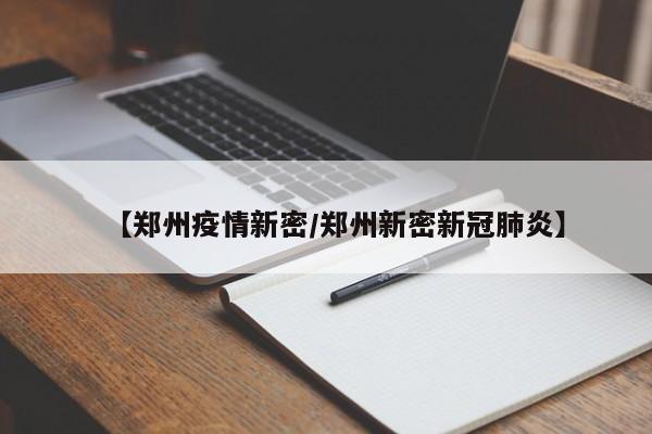 【郑州疫情新密／郑州新密新冠肺炎】