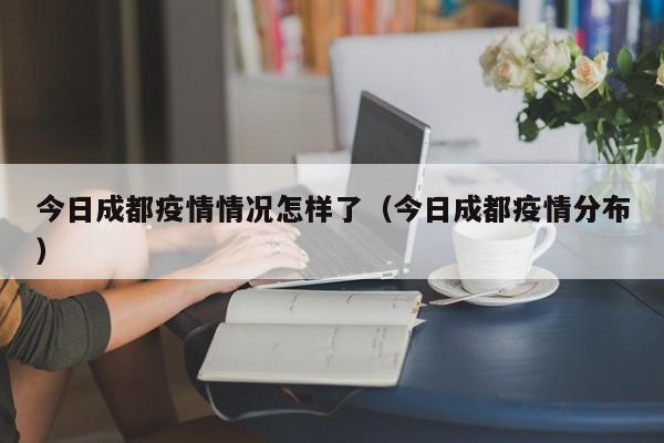 今日成都疫情情况怎样了（今日成都疫情分布）