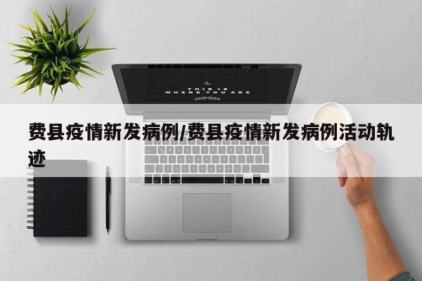 费县疫情新发病例／费县疫情新发病例活动轨迹