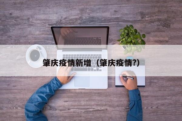 肇庆疫情新增（肇庆疫情？）