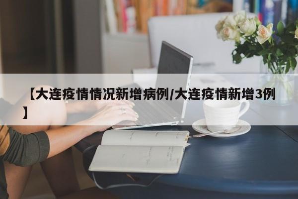 【大连疫情情况新增病例／大连疫情新增3例】
