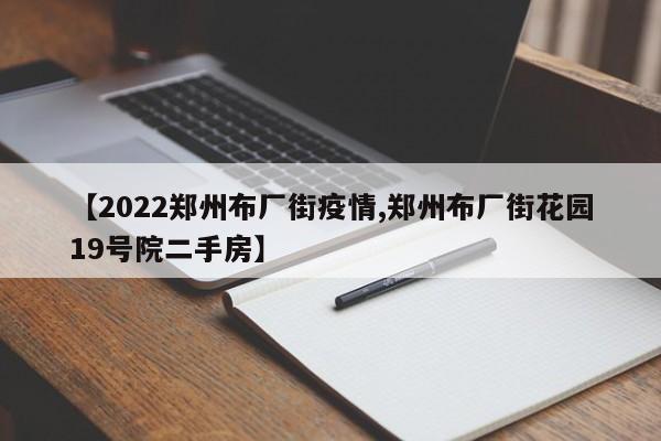 【2022郑州布厂街疫情,郑州布厂街花园19号院二手房】