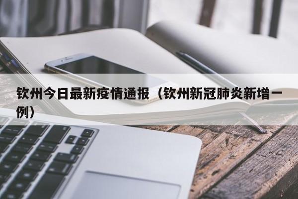 钦州今日最新疫情通报（钦州新冠肺炎新增一例）