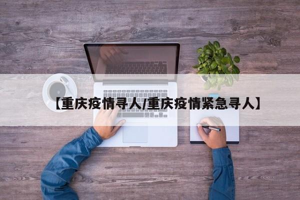 【重庆疫情寻人／重庆疫情紧急寻人】