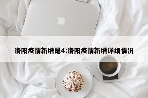 洛阳疫情新增是4：洛阳疫情新增详细情况