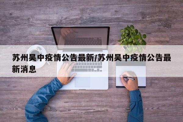 苏州吴中疫情公告最新／苏州吴中疫情公告最新消息