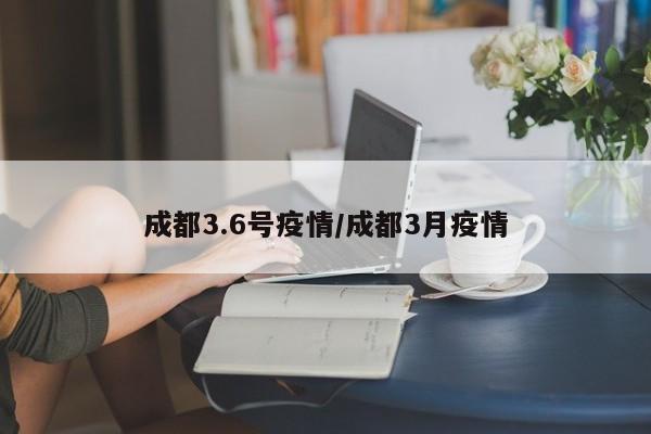成都3.6号疫情／成都3月疫情