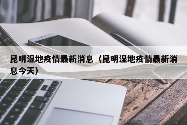 昆明湿地疫情最新消息（昆明湿地疫情最新消息今天）