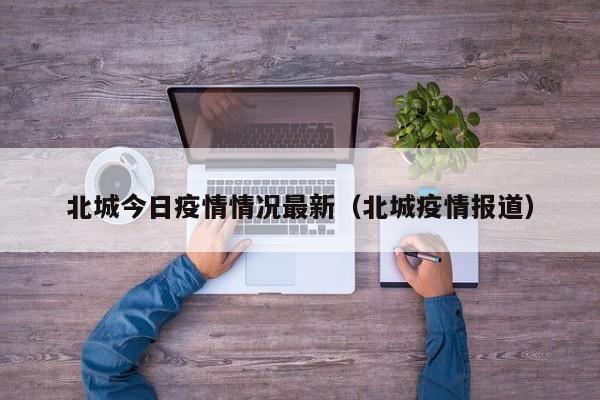 北城今日疫情情况最新（北城疫情报道）
