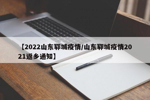【2022山东郓城疫情／山东郓城疫情2021返乡通知】