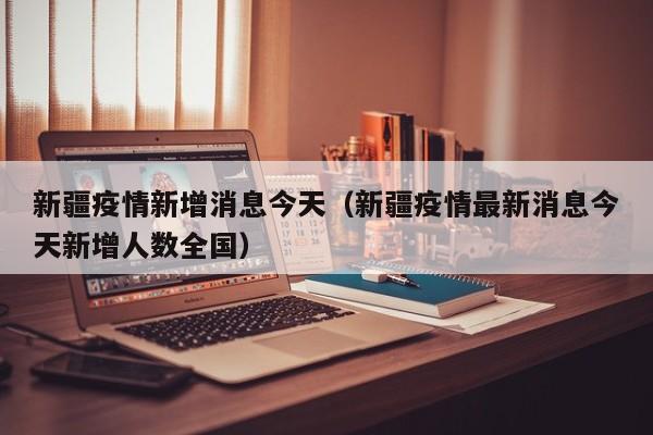 新疆疫情新增消息今天（新疆疫情最新消息今天新增人数全国）