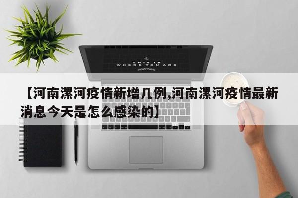 【河南漯河疫情新增几例,河南漯河疫情最新消息今天是怎么感染的】