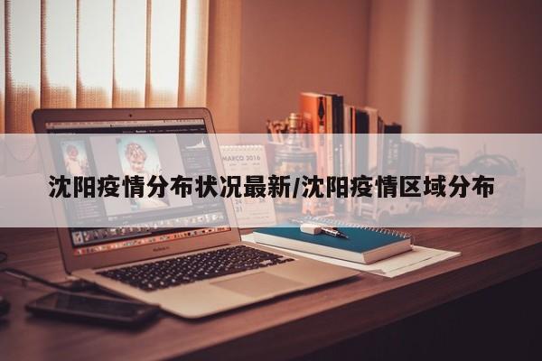 沈阳疫情分布状况最新／沈阳疫情区域分布