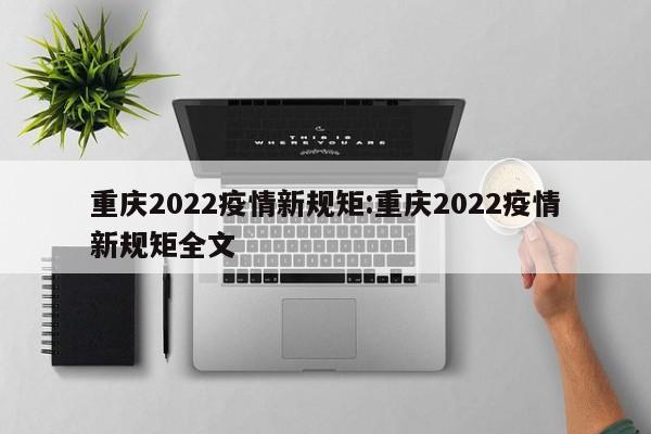 重庆2022疫情新规矩：重庆2022疫情新规矩全文