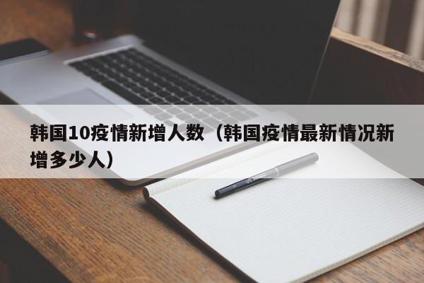 韩国10疫情新增人数（韩国疫情最新情况新增多少人）