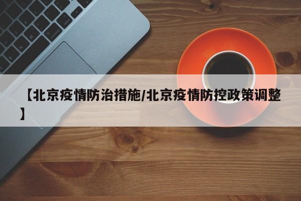 【北京疫情防治措施／北京疫情防控政策调整】