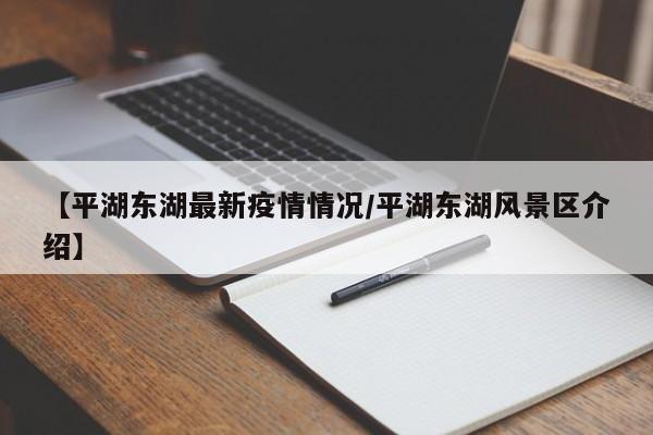 【平湖东湖最新疫情情况／平湖东湖风景区介绍】