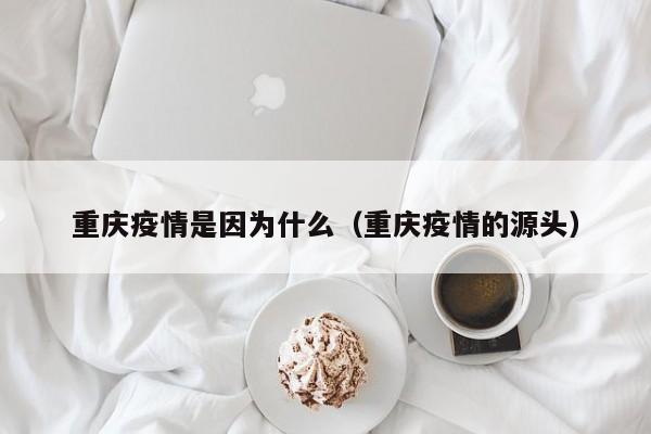 重庆疫情是因为什么（重庆疫情的源头）