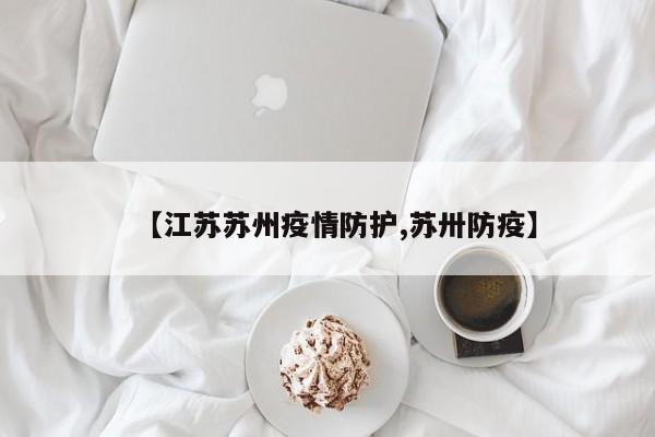 【江苏苏州疫情防护,苏卅防疫】