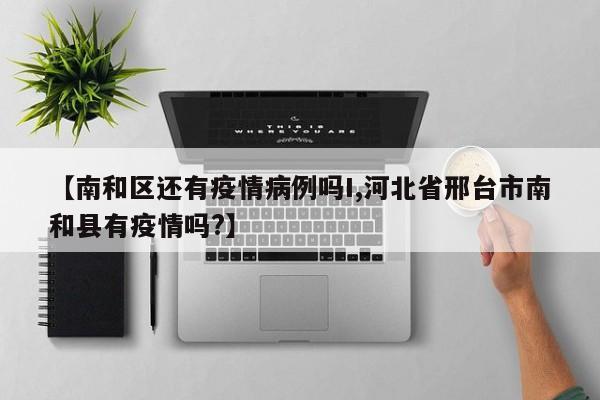 【南和区还有疫情病例吗I,河北省邢台市南和县有疫情吗？】