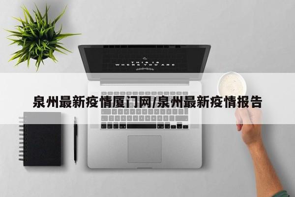 泉州最新疫情厦门网／泉州最新疫情报告